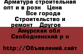 Арматура строительная опт и в розн › Цена ­ 3 000 - Все города Строительство и ремонт » Другое   . Амурская обл.,Свободненский р-н